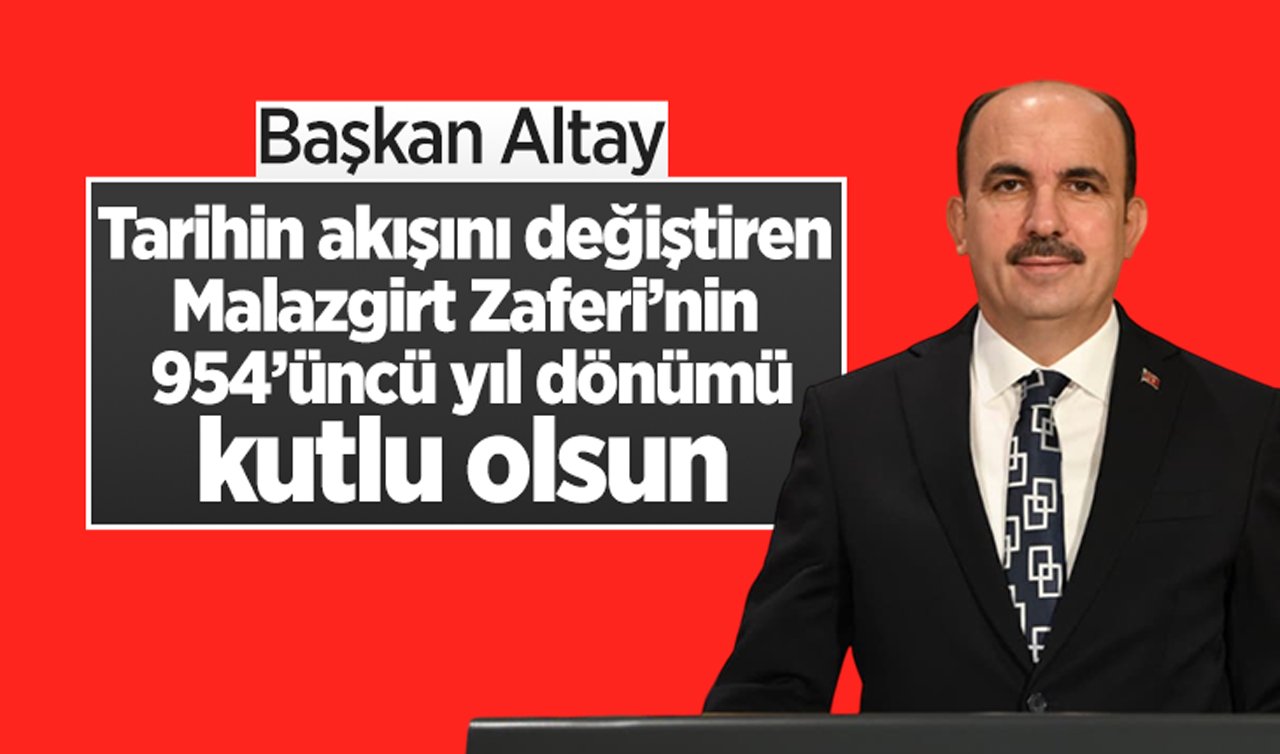 Başkan Altay: Tarihin akışını değiştiren Malazgirt Zaferi’nin 954’üncü yıl dönümü kutlu olsun