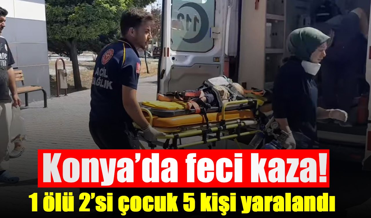 Konya’da feci kaza! 1 ölü 2’si çocuk 5 kişi yaralandı