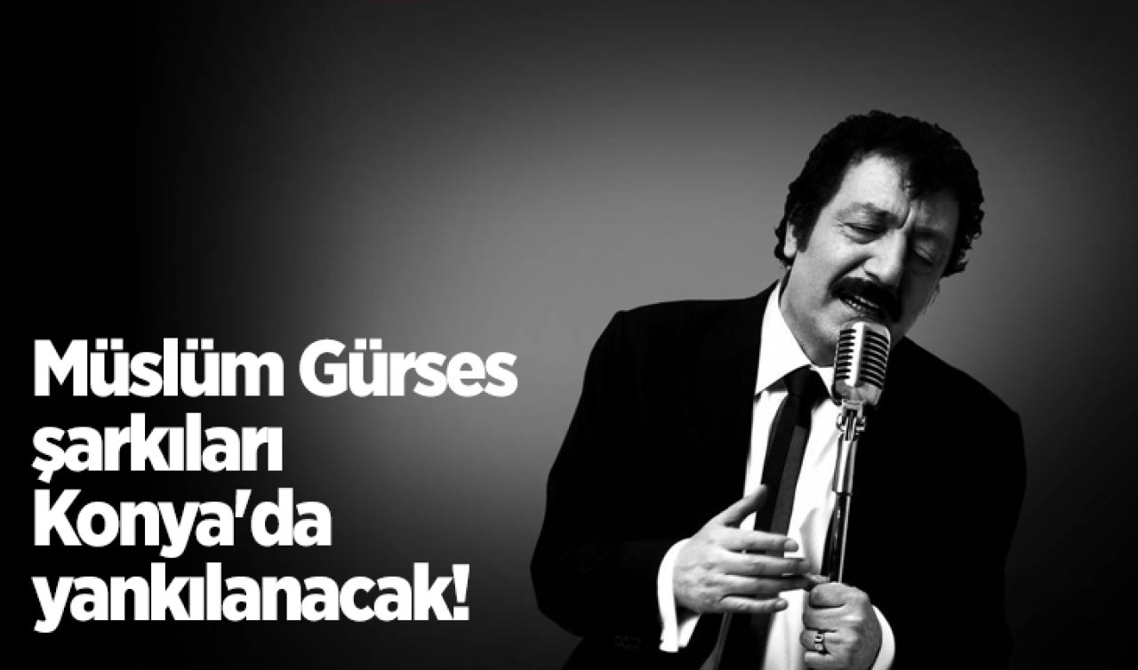 Müslüm Gürses şarkıları Konya’da yankılanacak! 