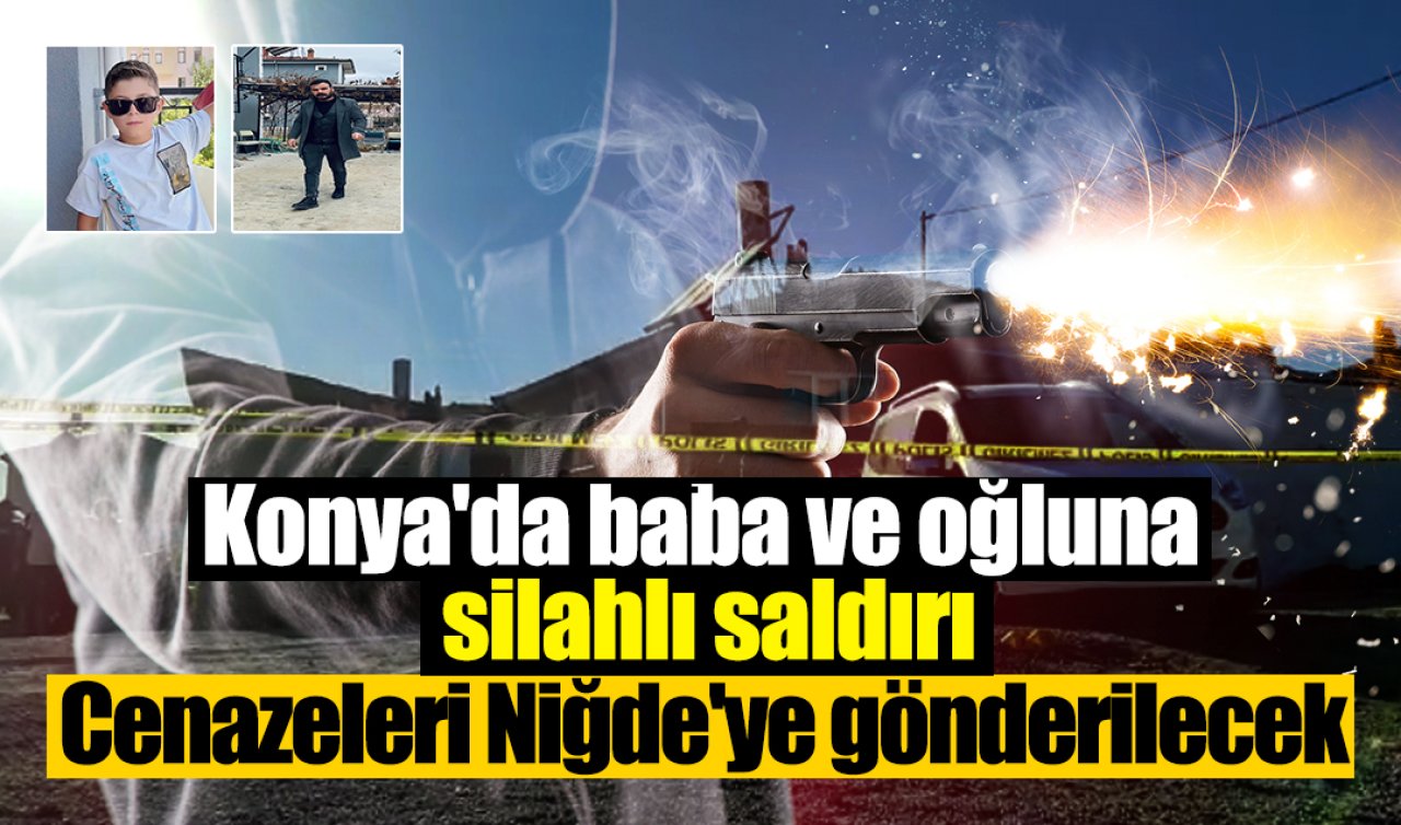 Konya’da baba ve oğluna silahlı saldırı: Cenazeleri Niğde’ye gönderilecek