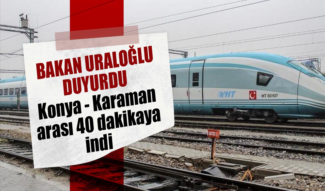 Bakan Uraloğlu Duyurdu! Konya - Karaman arası 40 dakikaya indi