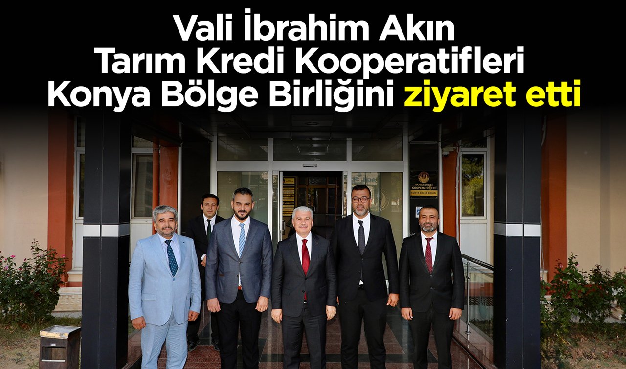 Vali İbrahim Akın Tarım Kredi Kooperatifleri Konya Bölge Birliğini ziyaret etti