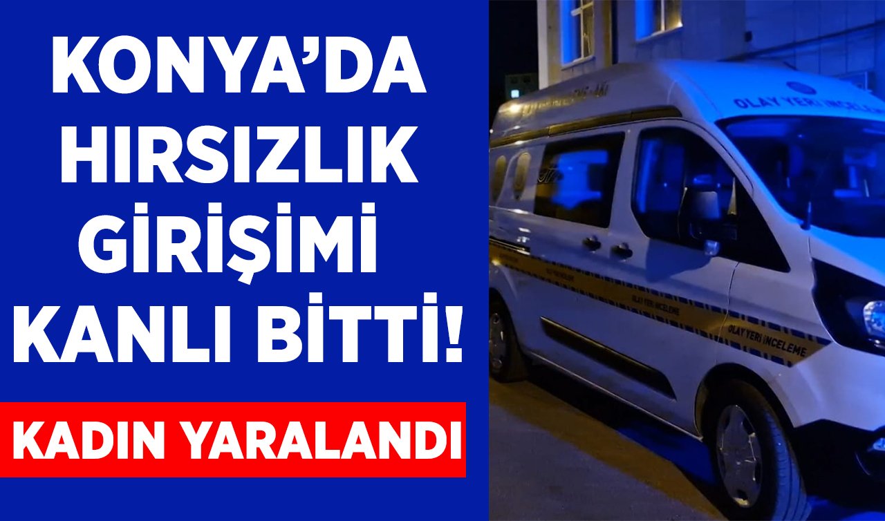 Konya’da hırsızlık girişimi kanlı bitti! Kadın yaralandı