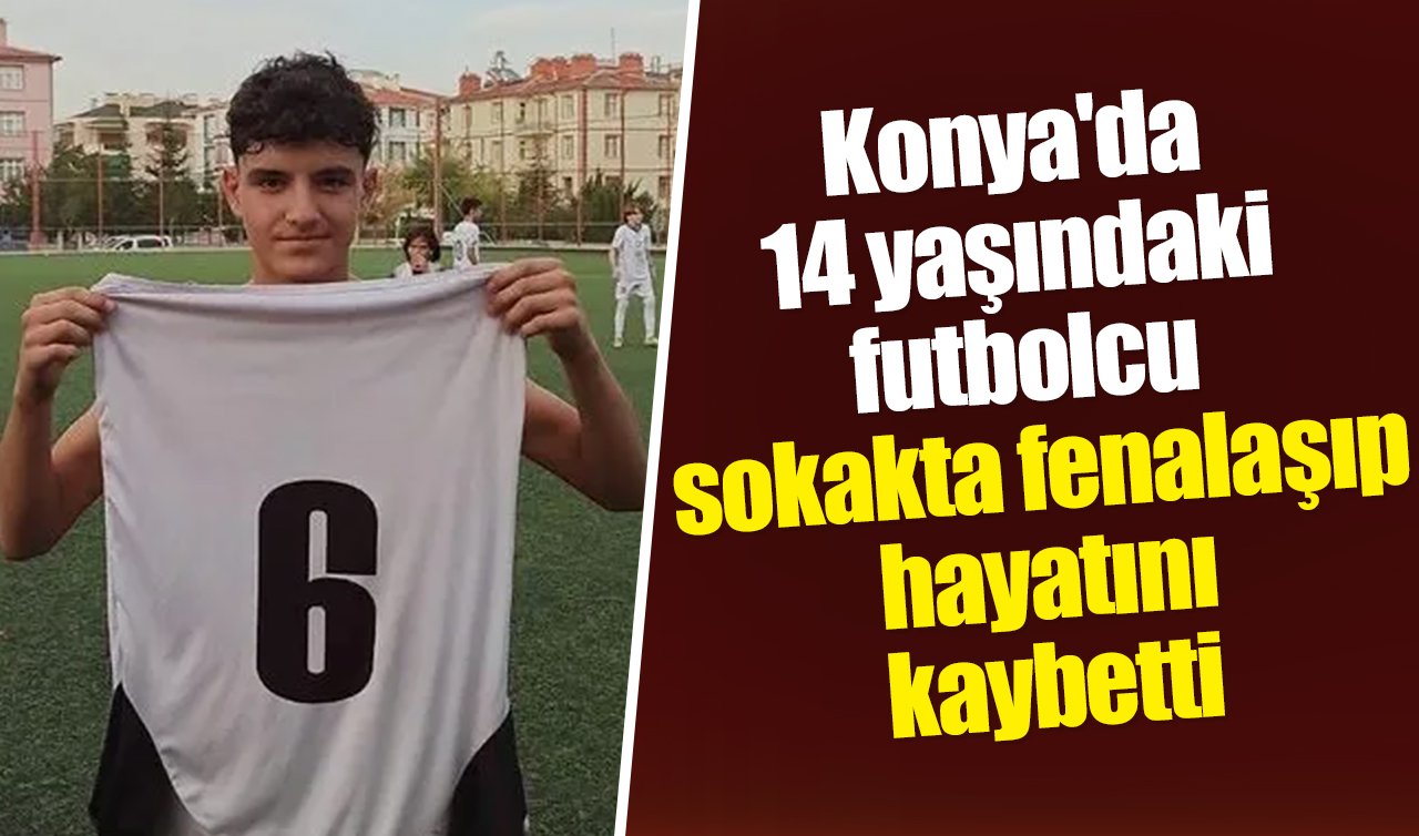 Konya’da 14 yaşındaki futbolcu sokakta fenalaşıp hayatını kaybetti