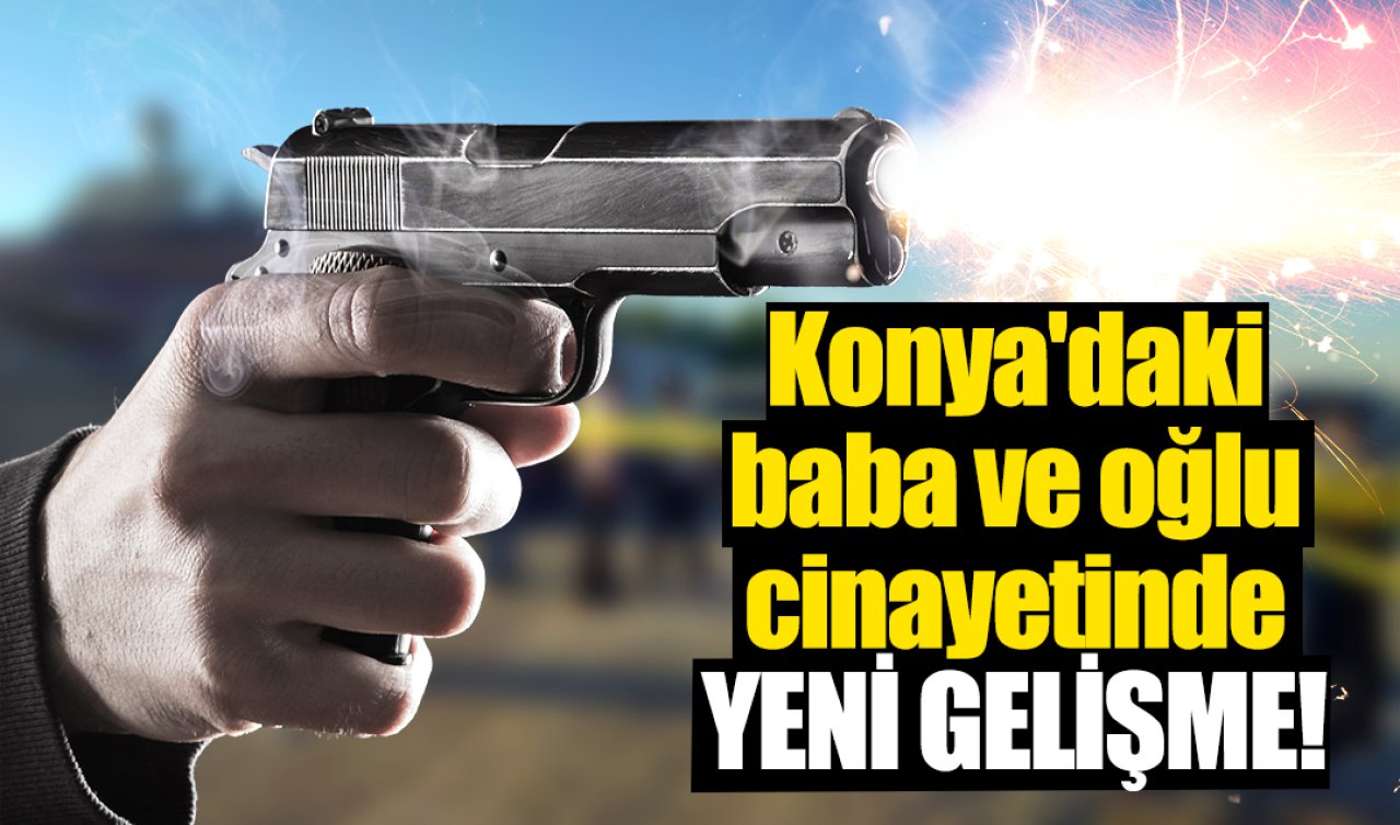 Konya’daki baba ve oğlu cinayetinde YENİ GELİŞME! 