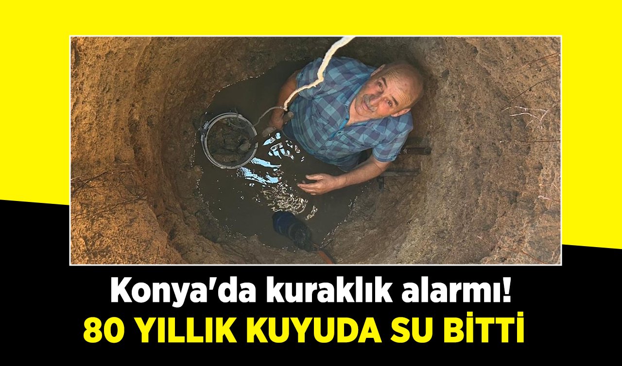 Konya’da kuraklık alarmı! 80 yıllık kuyuda su bitti 