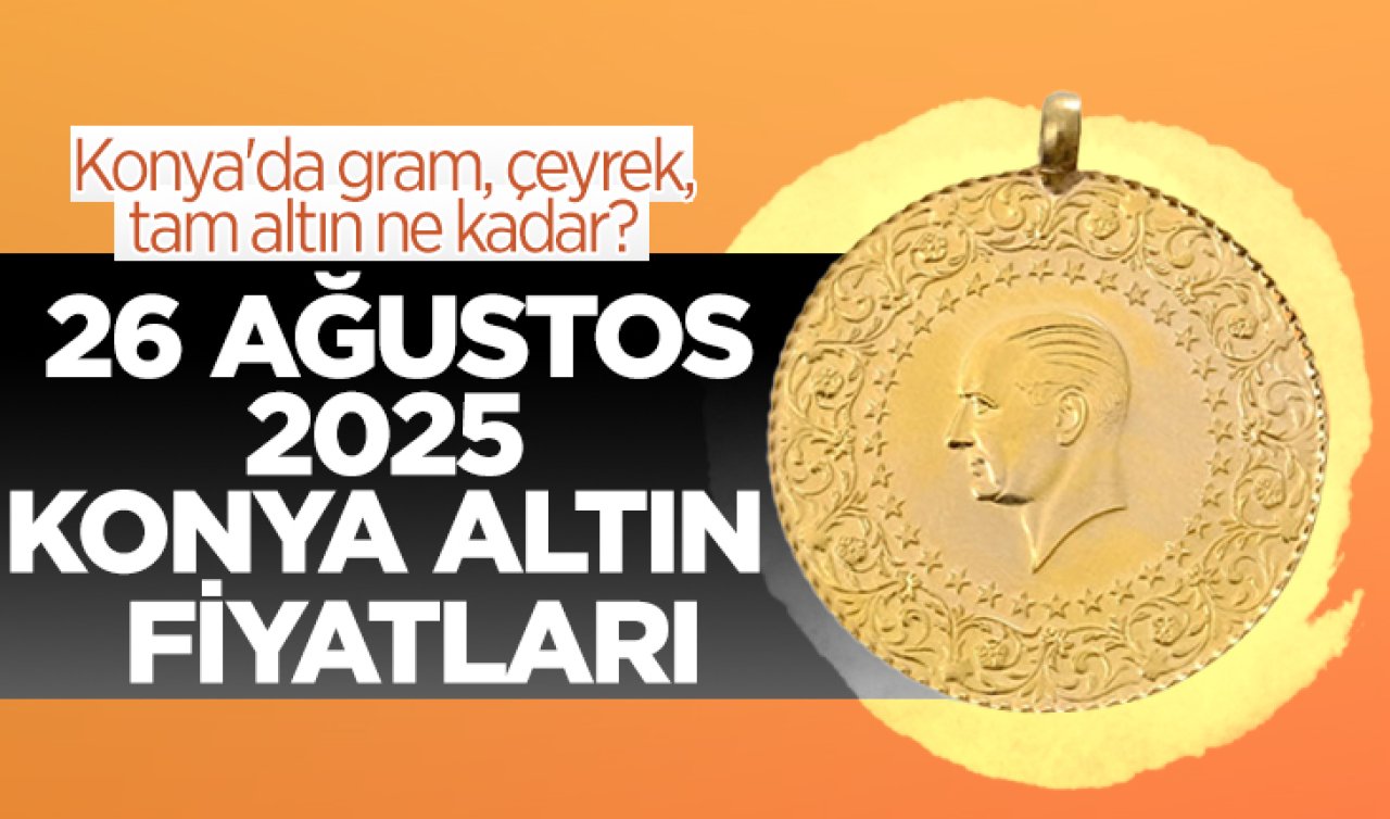 CANLI ALTIN FİYATLARI | Bugün Konya’da altın fiyatları: 26 Ağustos 2025 Konya’da gram, çeyrek, tam altın ne kadar? Gram altın ne kadar oldu?