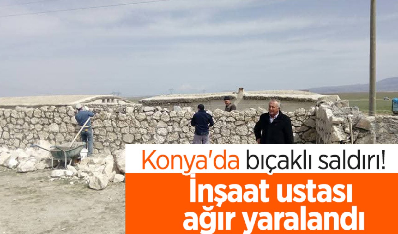 Konya’da bıçaklı saldırı! İnşaat ustası ağır yaralandı