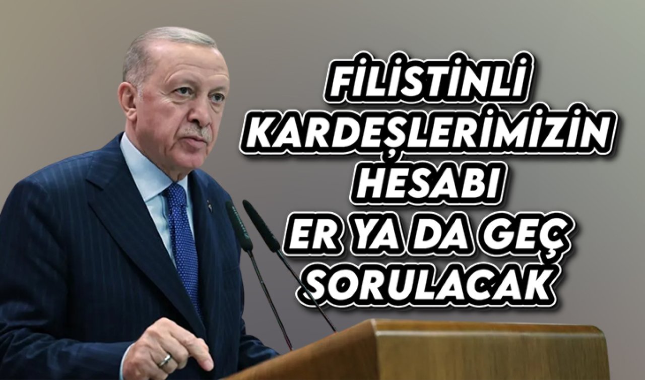 Cumhurbaşkanı Erdoğan: Filistinli kardeşlerimizin hesabı er ya da geç sorulacak