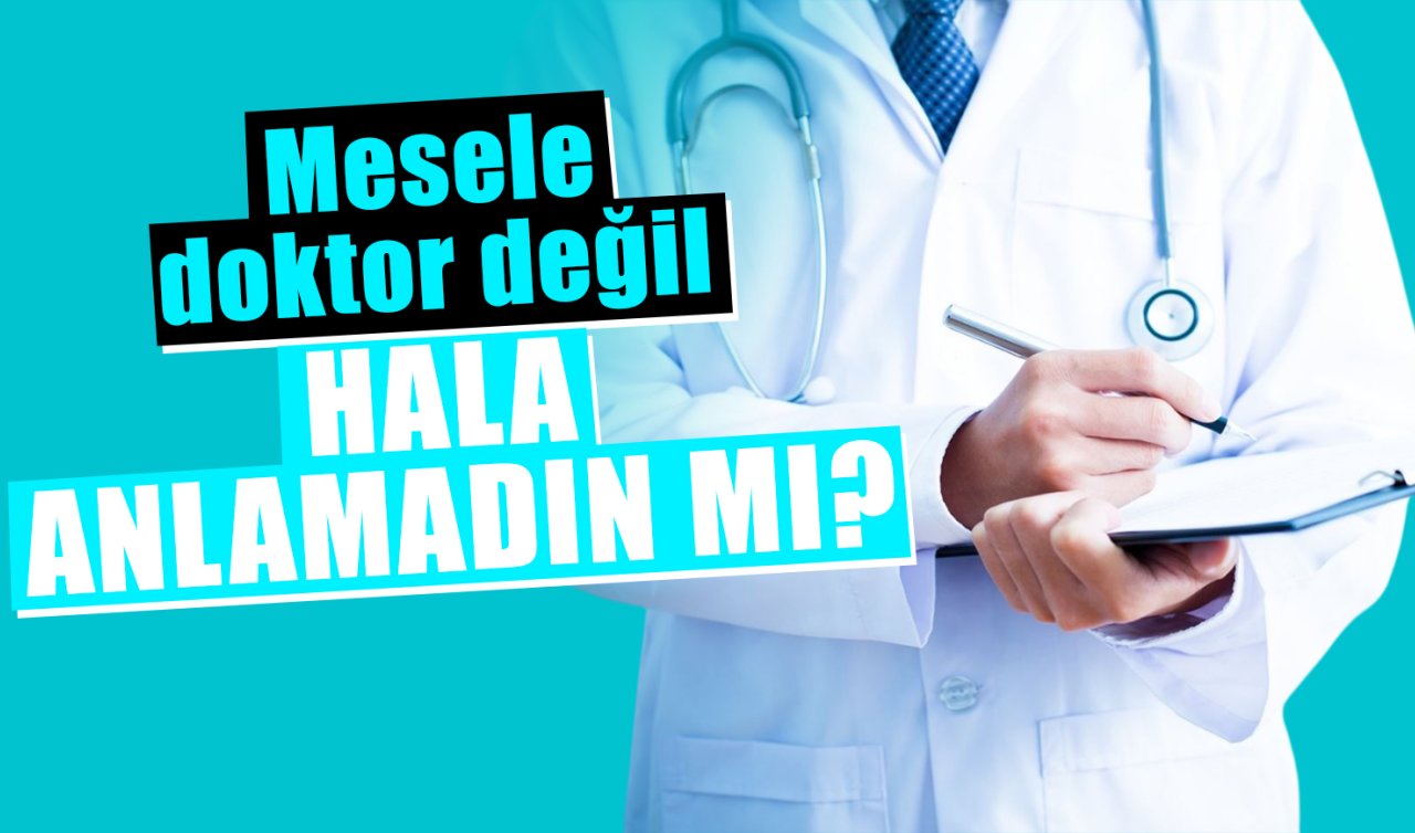 Mesele doktor değil hala anlamadın mı? 