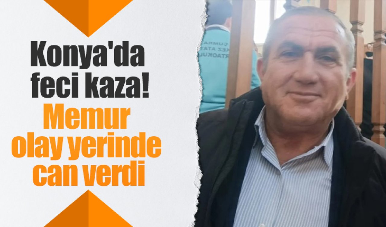Konya’da feci kaza! Memur olay yerinde can verdi