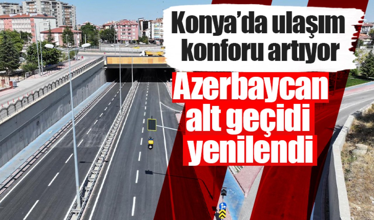 Konya’da ulaşım konforu artıyor: Azerbaycan alt geçidi yenilendi
