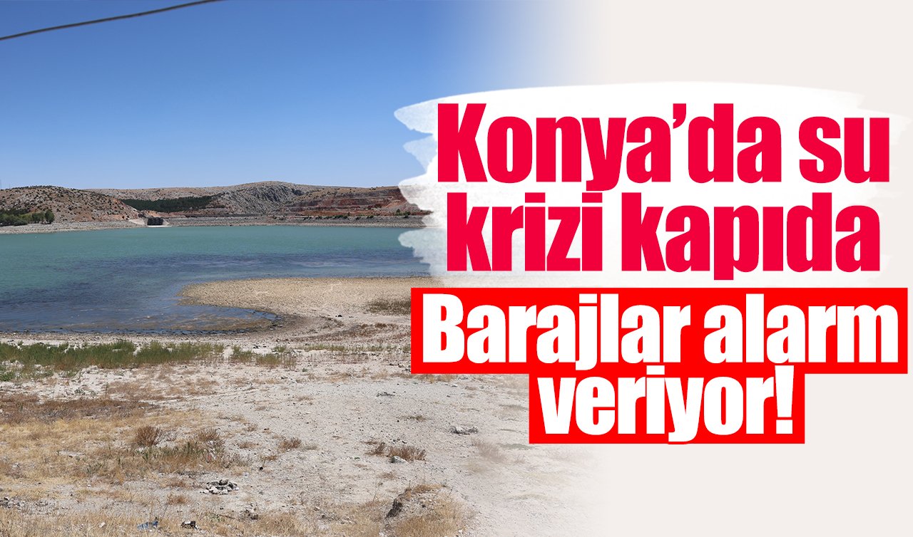 Konya’da su krizi kapıda: Barajlar alarm veriyor!