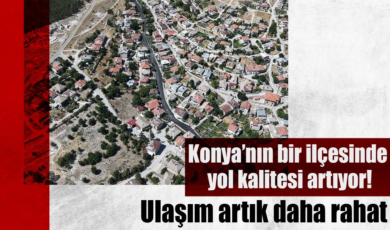 Konya’nın bir ilçesinde yol kalitesi artıyor! Ulaşım artık daha rahat