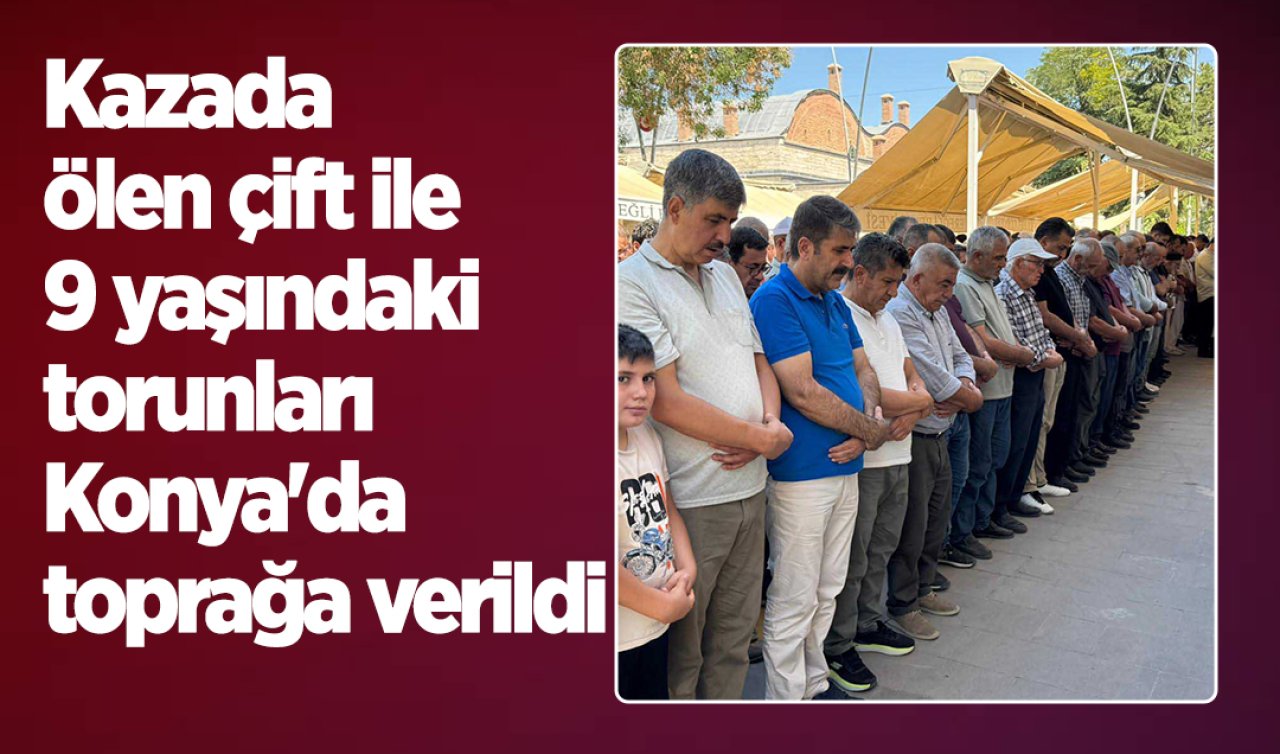 Kazada ölen çift ile 9 yaşındaki torunları Konya’da toprağa verildi