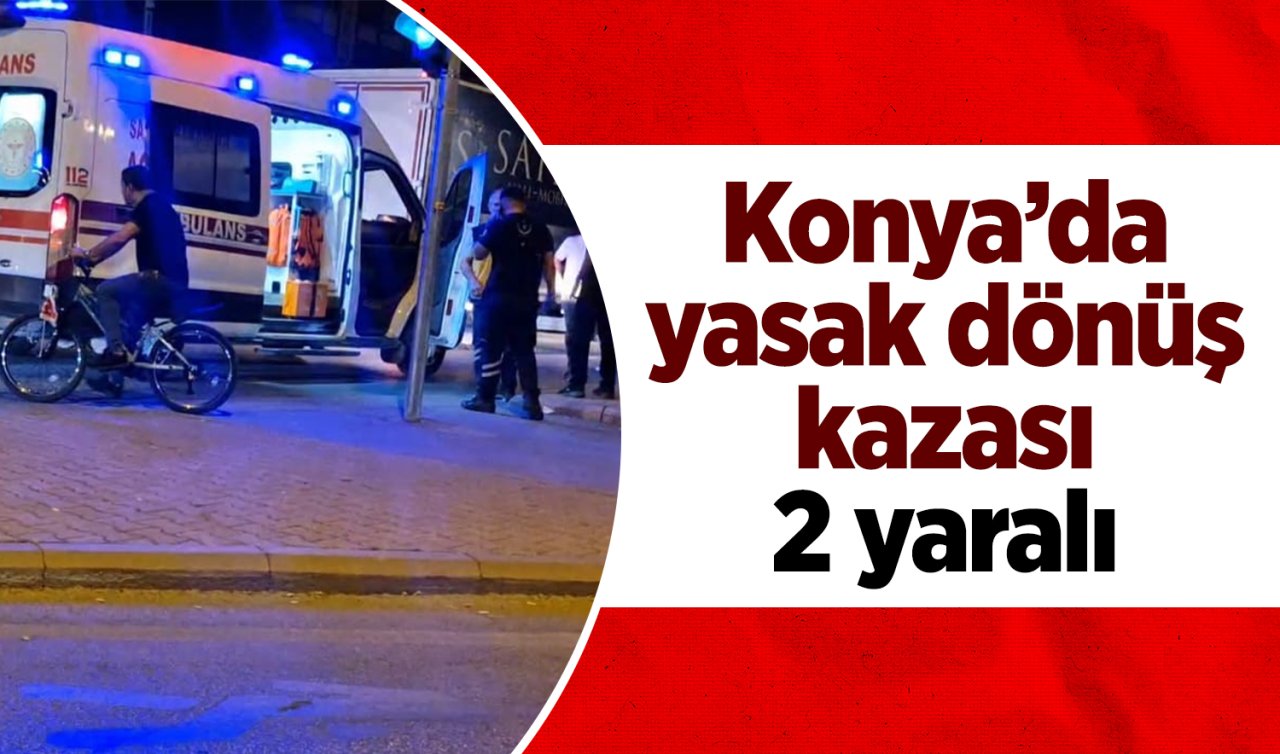 Konya’da yasak dönüş kazası: 2 yaralı