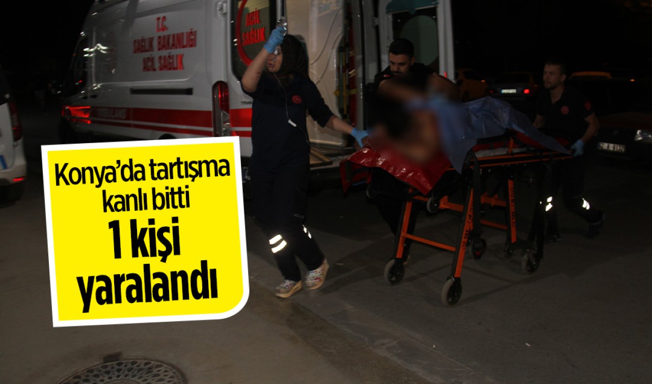 Konya’da tartışma kanlı bitti: 1 kişi yaralandı 