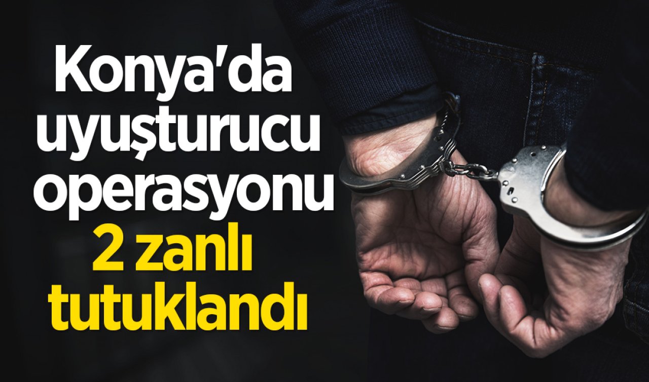Konya’da uyuşturucu operasyonu; 2 zanlı tutuklandı