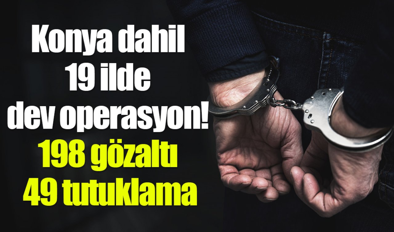 Konya dahil 19 ilde dev operasyon! 198 gözaltı 49 tutuklama