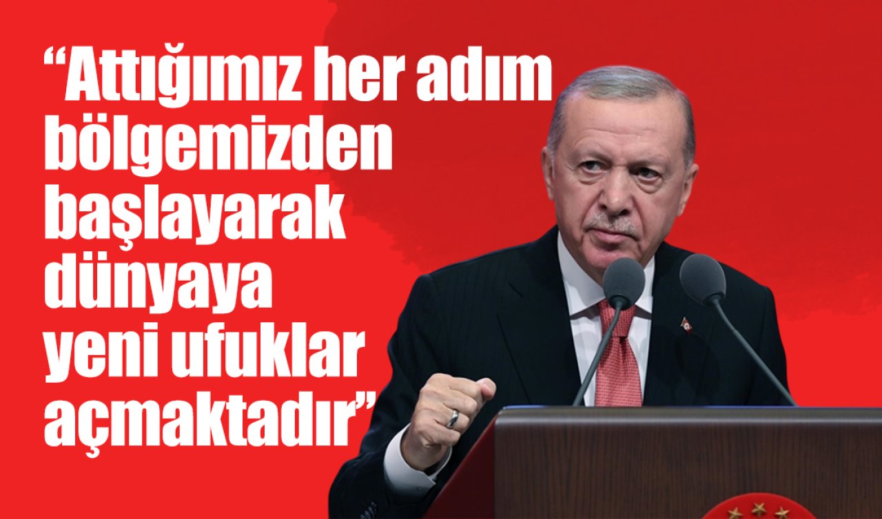 Cumhurbaşkanı Erdoğan: Attığımız her adım bölgemizden başlayarak dünyaya yeni ufuklar açmaktadır