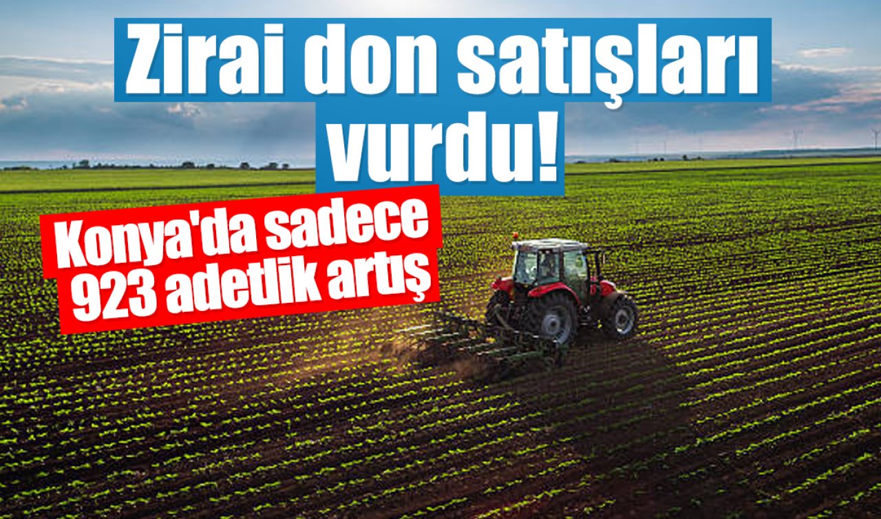 Zirai don satışları vurdu! Konya’da sadece 923 adetlik artış