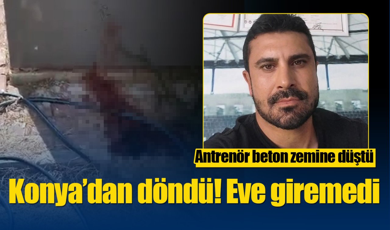  Konya’dan döndü eve giremedi! Antrenör beton zemine düştü 