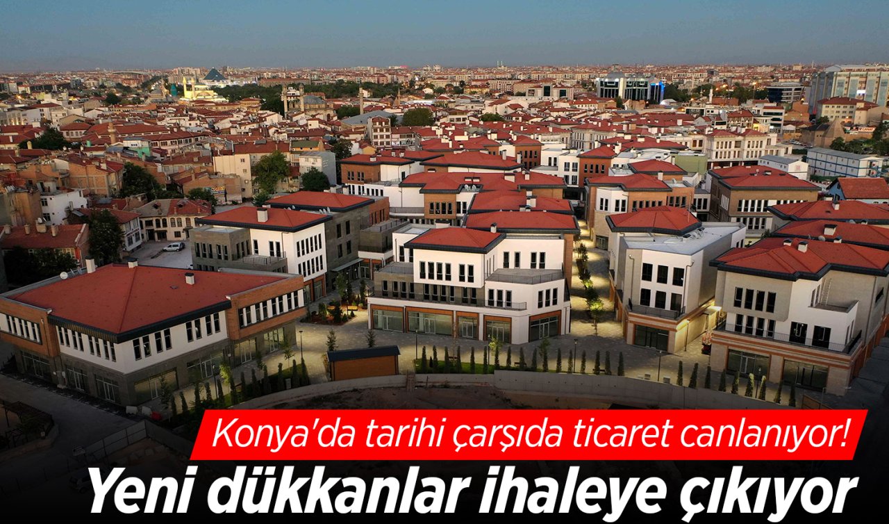Konya’da tarihi çarşıda ticaret canlanıyor! Yeni dükkanlar ihaleye çıkıyor