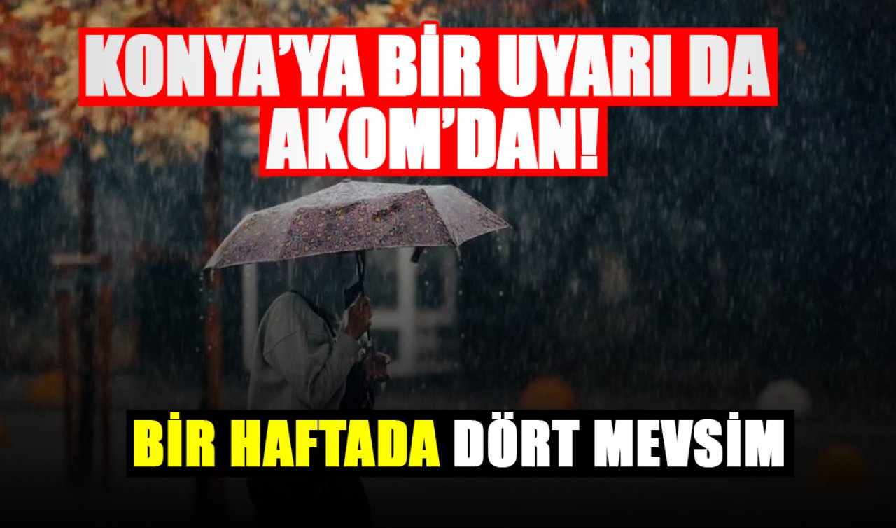 Konya’ya bir uyarıda AKOM’dan! Bir haftada dört mevsim