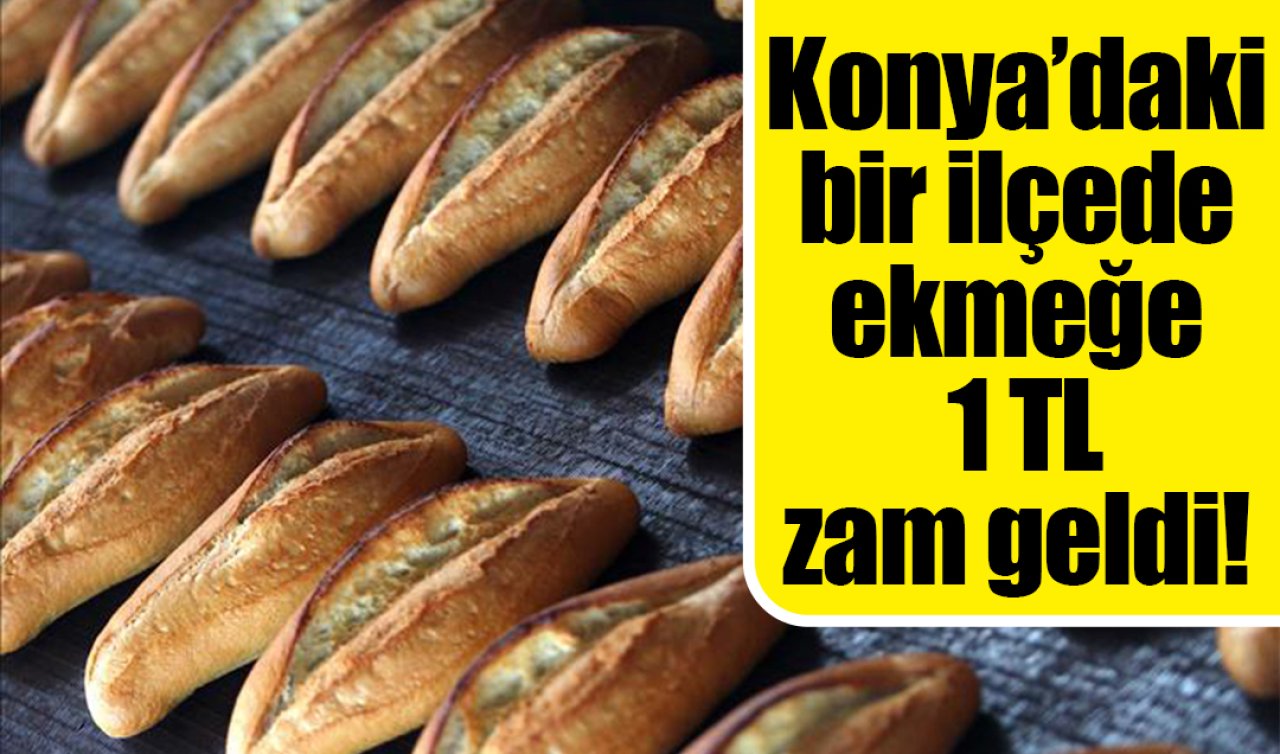 Konya’daki bir ilçede ekmeğe zam geldi! 