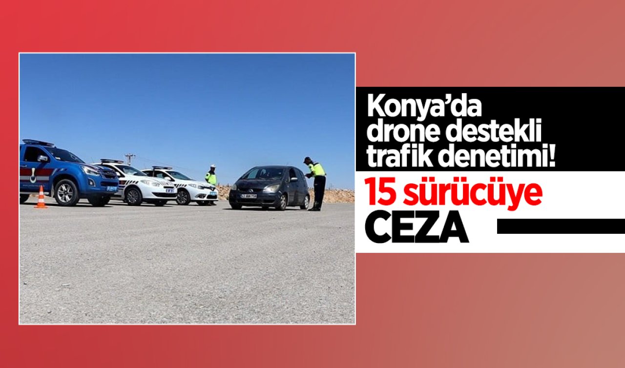 Konya’da drone destekli trafik denetimi! 15 sürücüye ceza