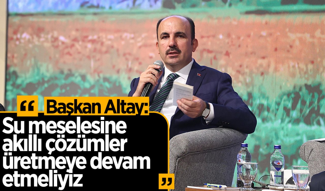 Başkan Altay: Su meselesine akıllı çözümler üretmeye devam etmeliyiz