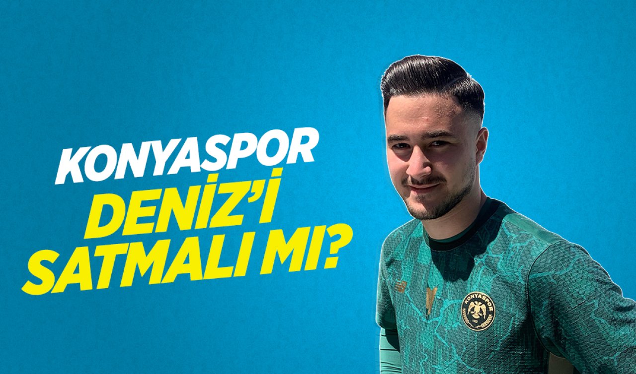 Konyaspor Deniz’i satmalı mı?