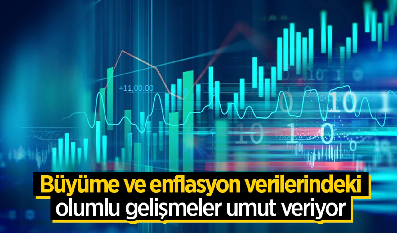 Büyüme ve enflasyon verilerindeki olumlu gelişmeler umut veriyor