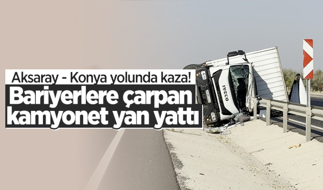 Aksaray - Konya yolunda kaza! Bariyerlere çarpan kamyonet yan yattı