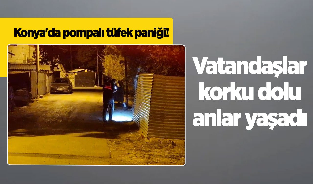 Konya’da pompalı tüfek paniği! Vatandaşlar korku dolu anlar yaşadı