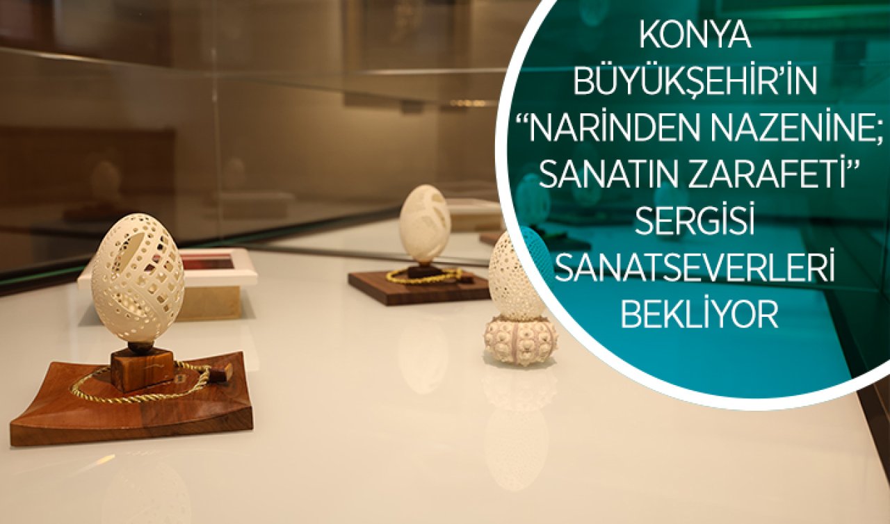 Konya Büyükşehir’in “Narinden Nazenine; Sanatın Zarafeti’’ sergisi sanatseverleri bekliyor