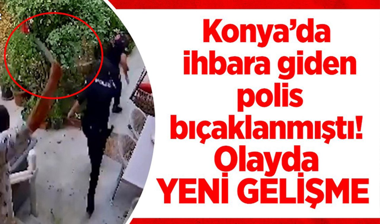 Konya’da ihbara giden polis bıçaklanmıştı! Olayda yeni gelişme 
