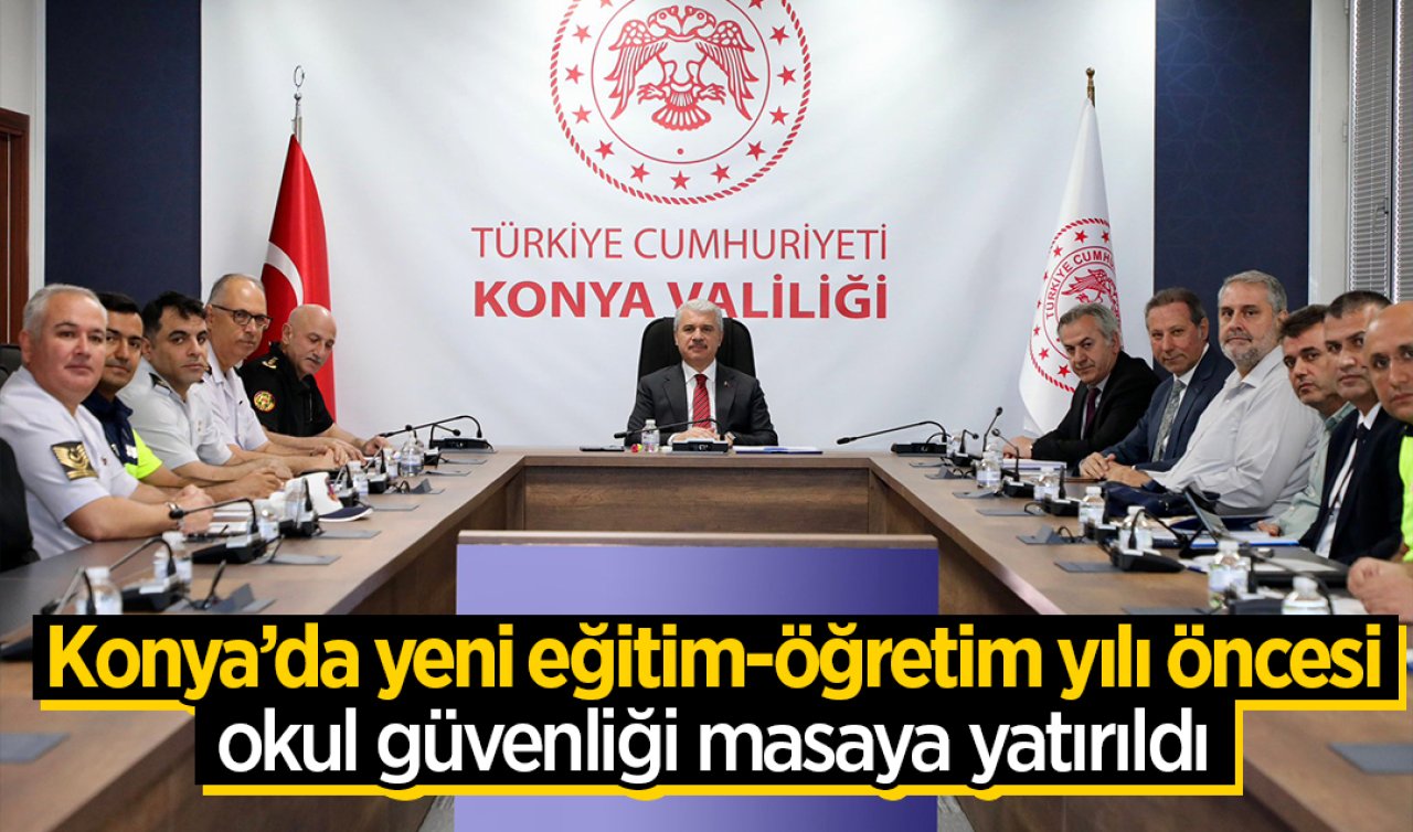 Konya’da yeni eğitim-öğretim yılı öncesi okul güvenliği masaya yatırıldı