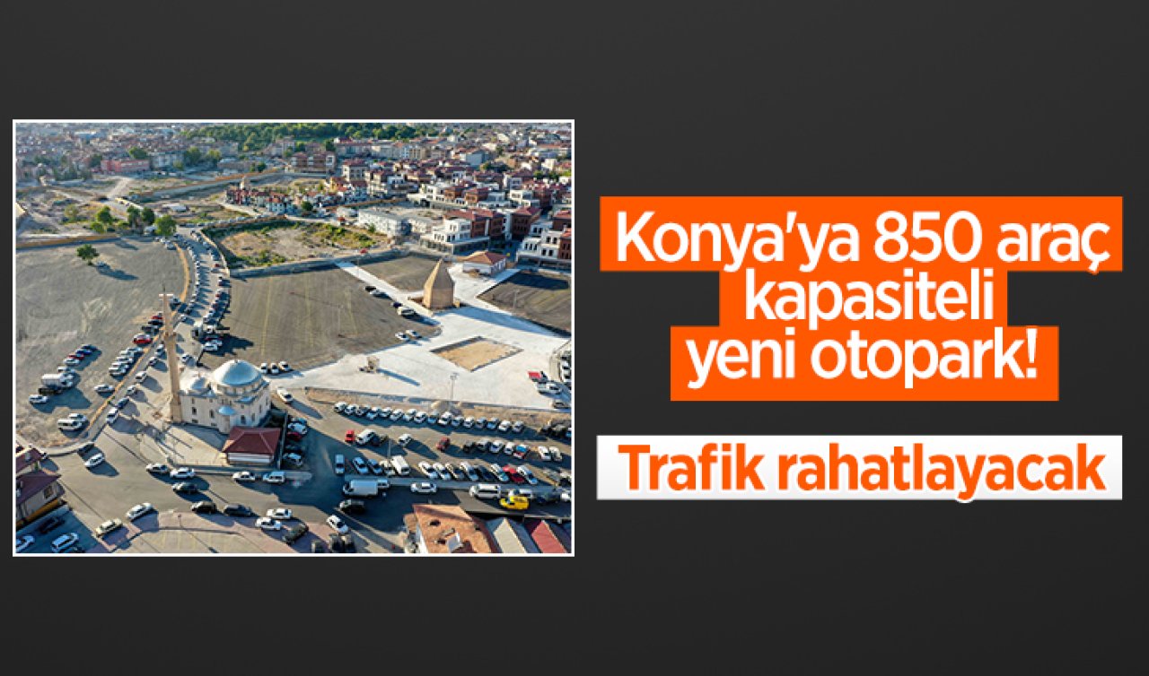  Konya’ya 850 araç kapasiteli yeni otopark! Trafik rahatlayacak 
