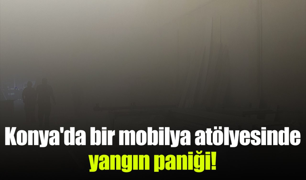 Konya’da bir mobilya atölyesinde yangın paniği! 