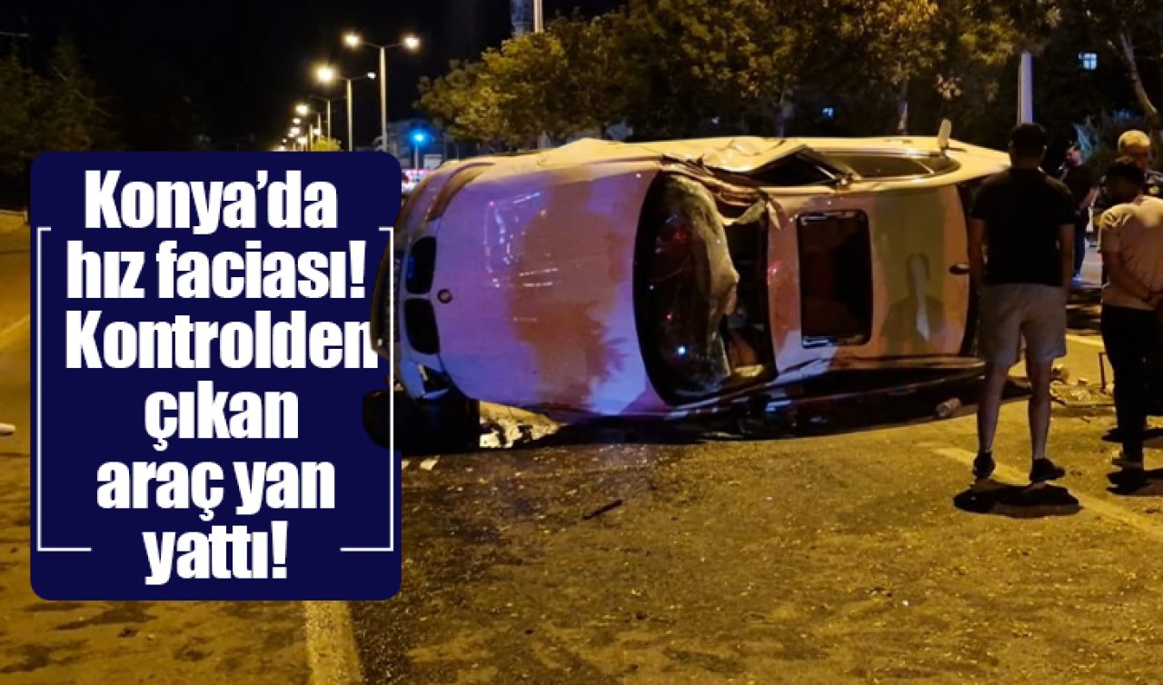 Konya’da hız faciası! Kontrolden çıkan araç yan yattı 