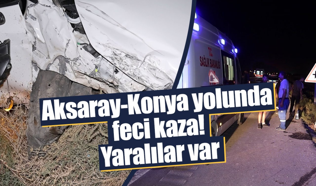 Aksaray-Konya yolunda feci kaza! Yaralılar var