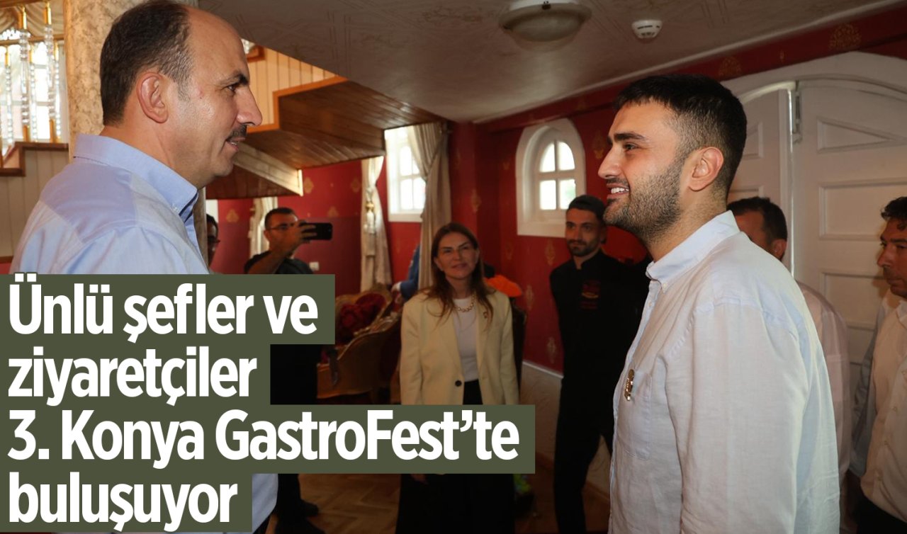 Ünlü şefler ve ziyaretçiler 3. Konya GastroFest’te buluşuyor