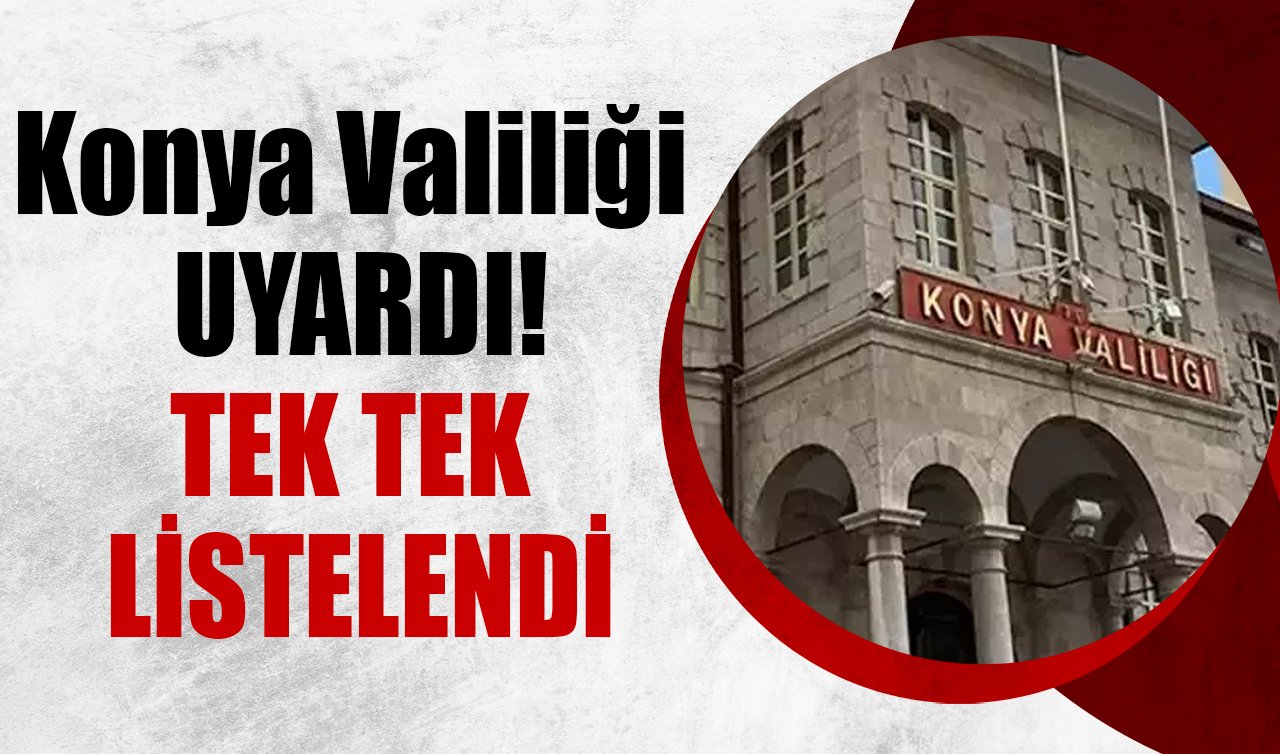 Konya Valiliği uyardı! Tek tek listelendi