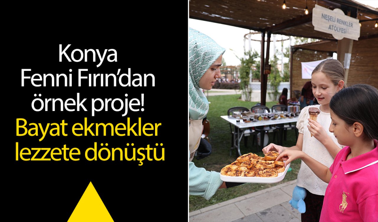 Konya Fenni Fırın’dan örnek proje! Bayat ekmekler lezzete dönüştü 