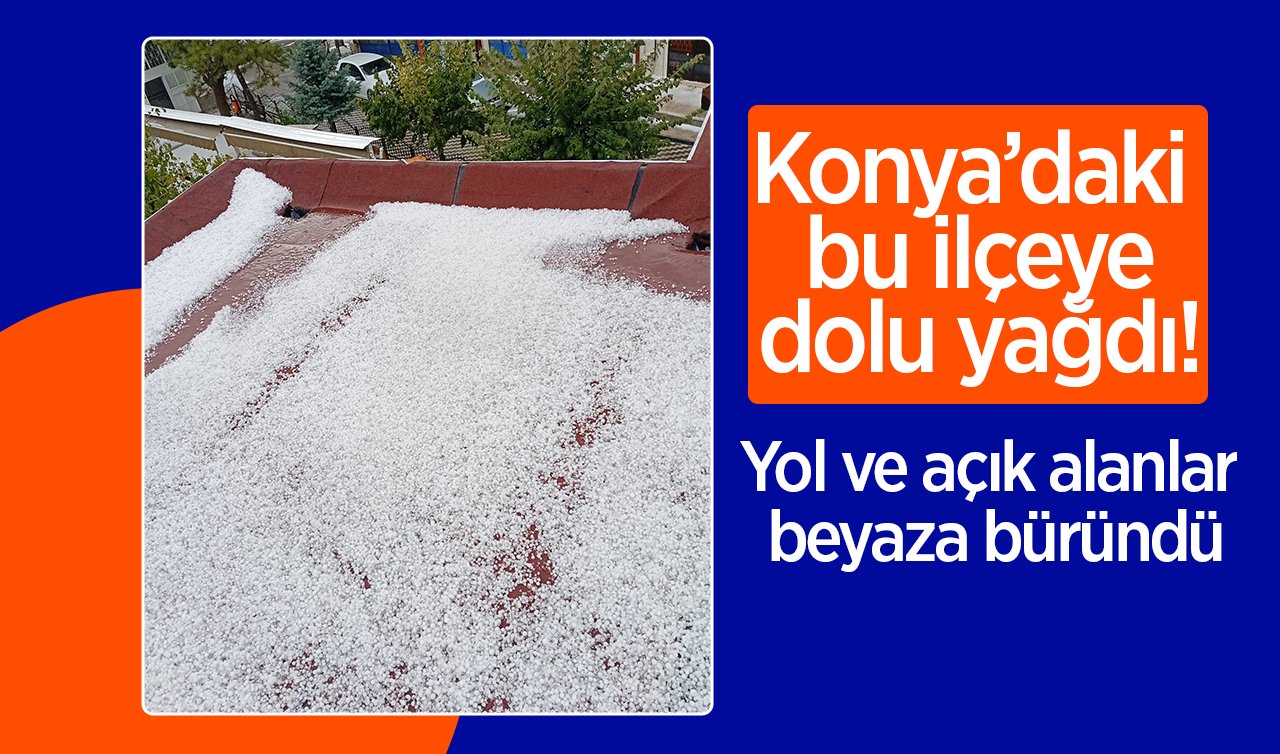 Konya’daki bu ilçeye dolu yağdı! Yol ve açık alanlar beyaza büründü
