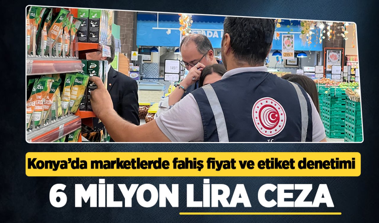 Konya’da marketlerde fahiş fiyat ve etiket denetimi! 6 milyon lira ceza