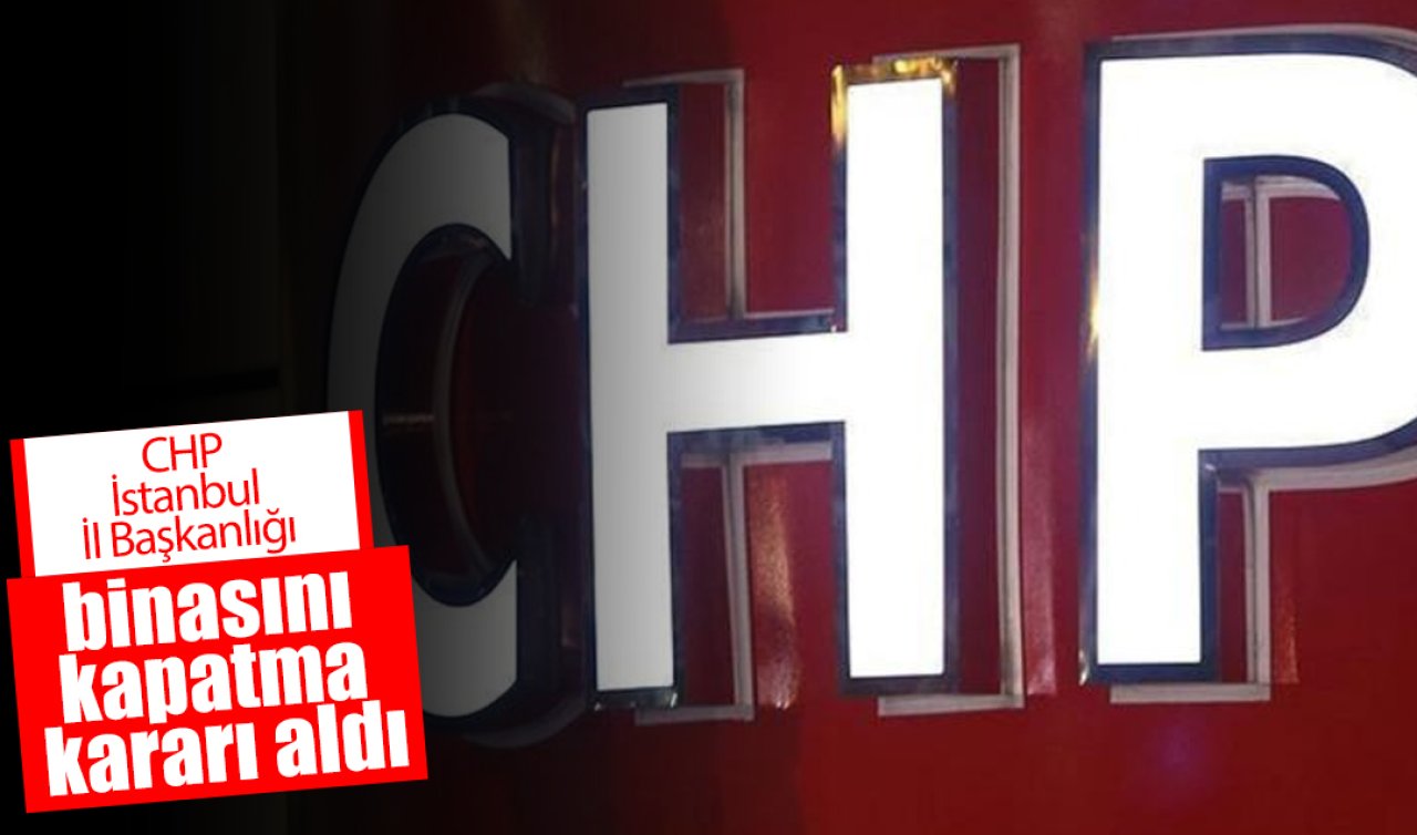 CHP İstanbul İl Başkanlığı binasını kapatma kararı aldı