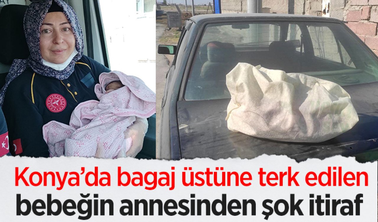 Konya’da bagaj üstüne terk edilen bebeğin annesinden şok itiraf