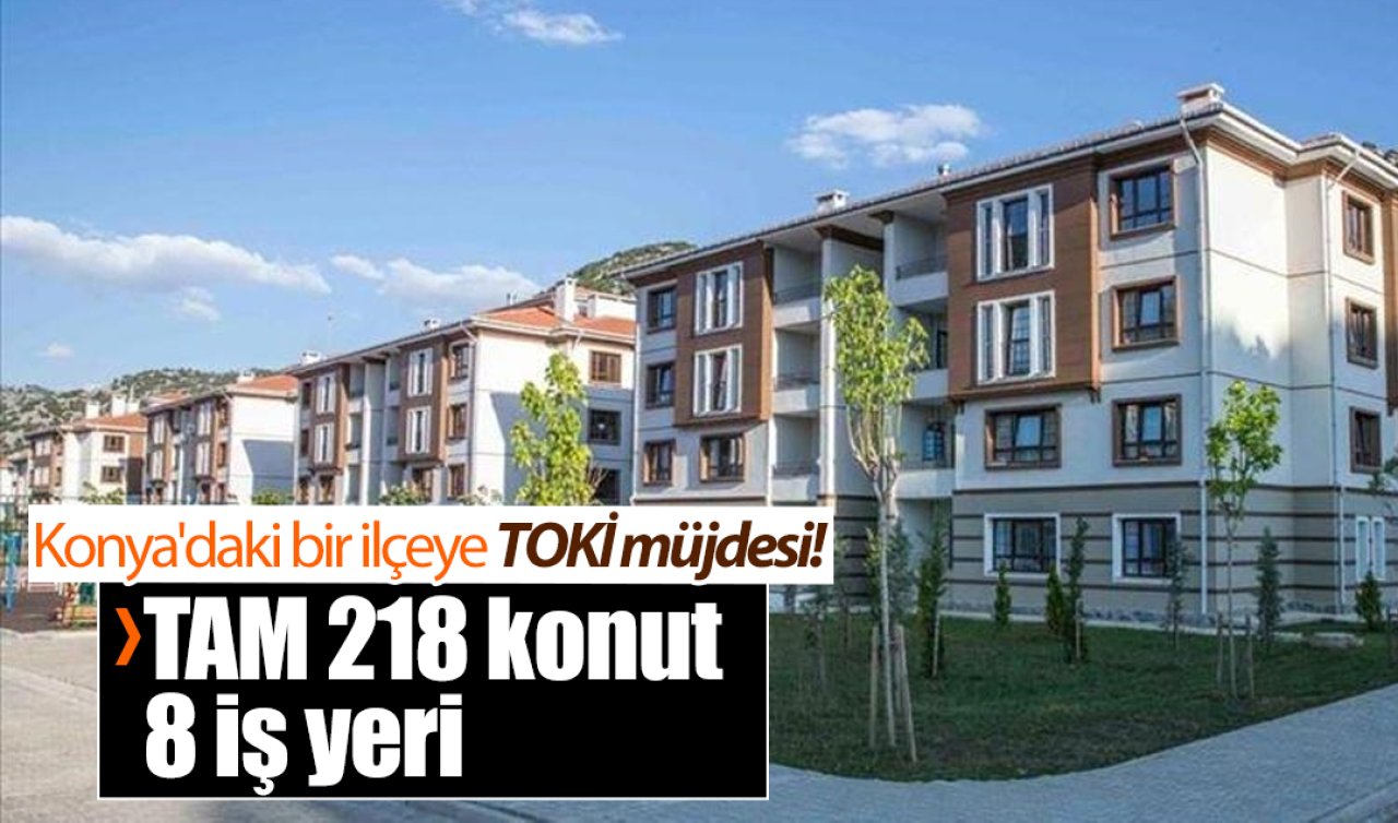 Konya’daki bir ilçeye TOKİ müjdesi! TAM 218 konut 8 iş yeri